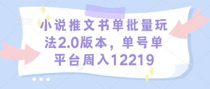 小说推文书单批量玩法2.0版本，单号单平台周入12219-HEIXMI（中国站）