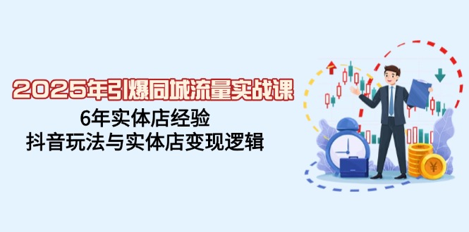2025年引爆同城流量实战课，6年实体店经验，抖音玩法与实体店变现逻辑-HEIXMI（中国站）