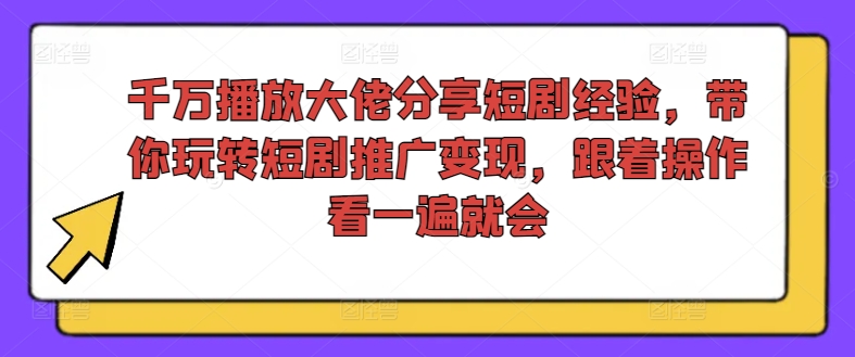 千万播放大佬分享短剧经验，带你玩转短剧推广变现，跟着操作看一遍就会-HEIXMI（中国站）