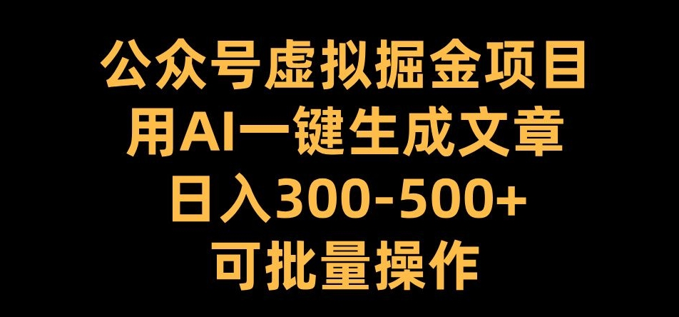 公众号虚拟掘金项目，用AI一键生成文章，日入300+可批量操作【揭秘】-HEIXMI（中国站）