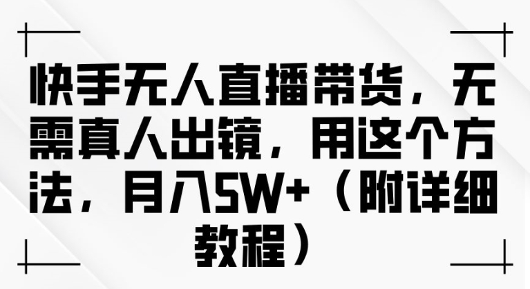 快手无人直播带货，无需真人出镜，用这个方法，月入过万(附详细教程)【揭秘】-HEIXMI（中国站）
