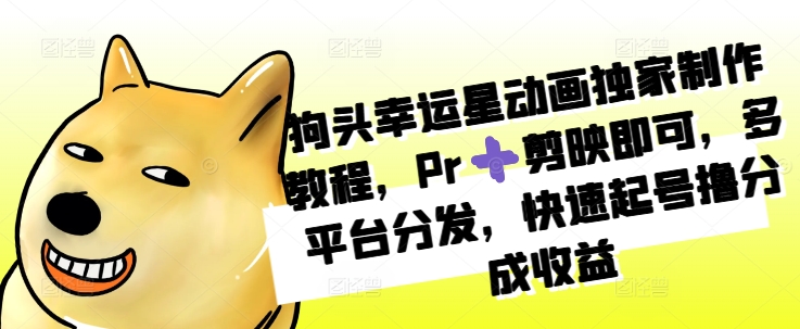 狗头幸运星动画独家制作教程，Pr➕剪映即可，多平台分发，快速起号撸分成收益-HEIXMI（中国站）