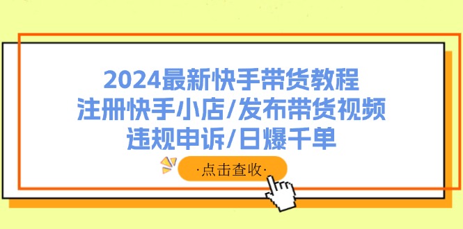 2024最新快手带货教程：注册快手小店/发布带货视频/违规申诉/日爆千单-HEIXMI（中国站）