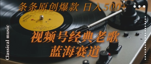 视频号经典老歌，蓝海赛道，日入5张+ 条条原创爆款【揭秘】-HEIXMI（中国站）
