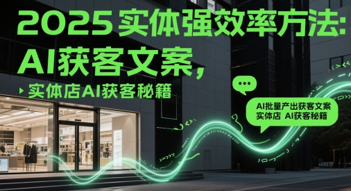2025实体强效率方法：AI批量产出获客文案，实体店AI获客秘籍 - HEIXMI（中国站）-HEIXMI（中国站）