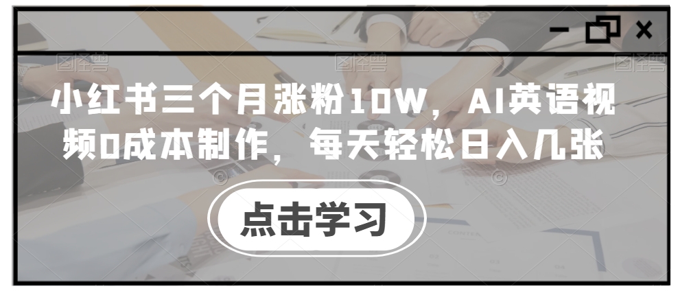小红书三个月涨粉10W，AI英语视频0成本制作，每天轻松日入几张【揭秘】-HEIXMI（中国站）