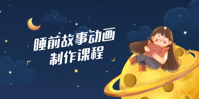 睡前故事动画制作课程，涵盖AI文案、配音、视频剪辑等，实现百分百原创-HEIXMI（中国站）