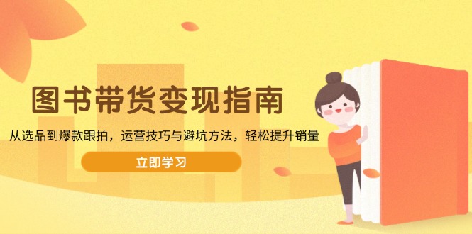 图书带货变现指南，从选品到爆款跟拍，运营技巧与避坑方法，轻松提升销量-HEIXMI（中国站）