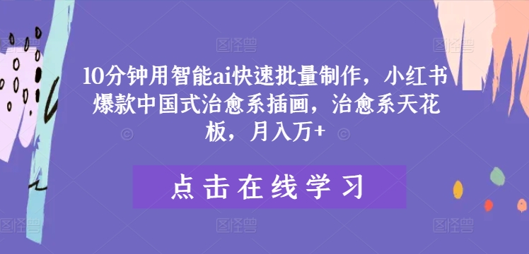 10分钟用智能ai快速批量制作，小红书爆款中国式治愈系插画，治愈系天花板，月入万+【揭秘】-HEIXMI（中国站）