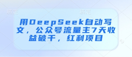 用DeepSeek自动写文，公众号流量主7天收益破千，红利项目-HEIXMI（中国站）