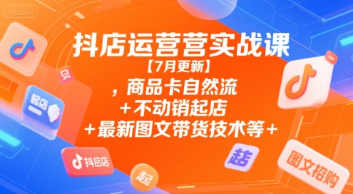 抖店运营实战课【7月更新】,商品卡自然流+不动销起店+最新图文带货技术等-HEIXMI（中国站）