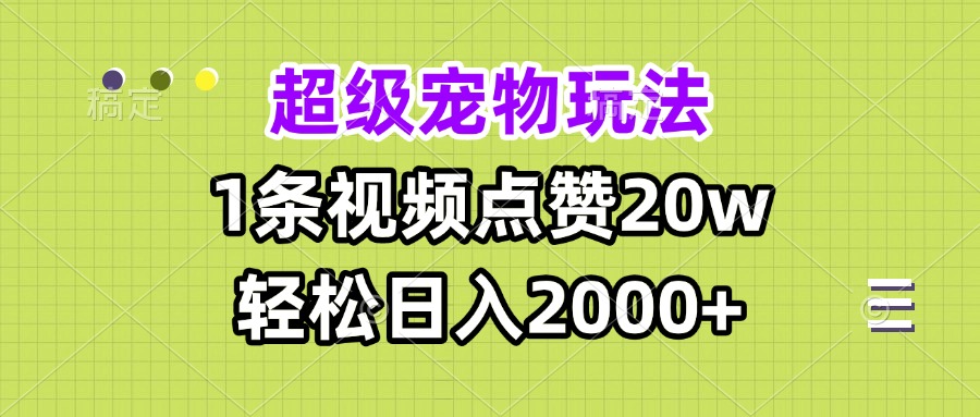 超级宠物视频玩法，1条视频点赞20w，轻松日入2000+-HEIXMI（中国站）