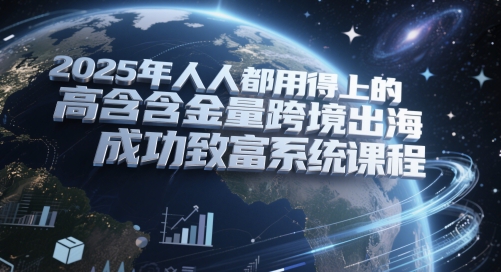 2025年人人都用得上的高含金量跨境出海成功致富系统课程 - HEIXMI（中国站）-HEIXMI（中国站）