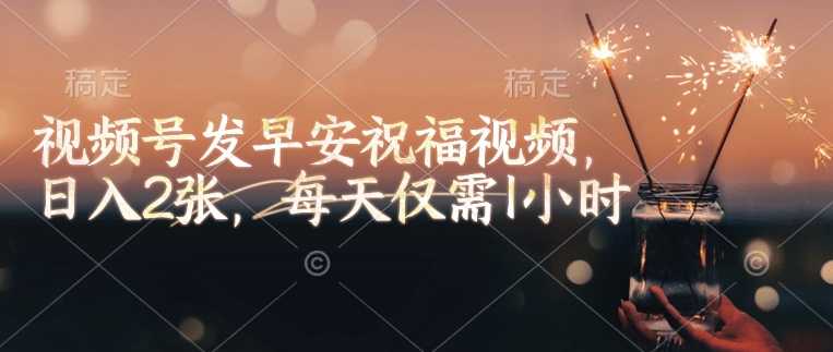 视频号发早安祝福视频，日入2张，每天仅需1小时-HEIXMI（中国站）