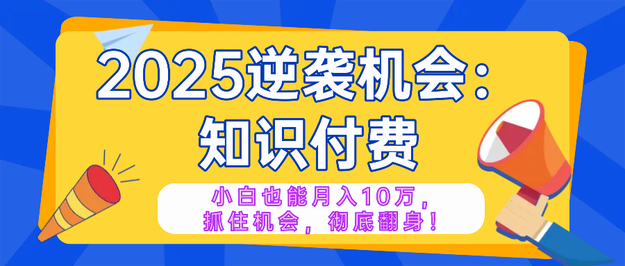 2025逆袭项目——知识付费，小白也能月入10万年入百万，抓住机会彻底翻…-HEIXMI（中国站）