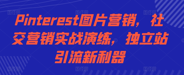 Pinterest图片营销，社交营销实战演练，独立站引流新利器-HEIXMI（中国站）