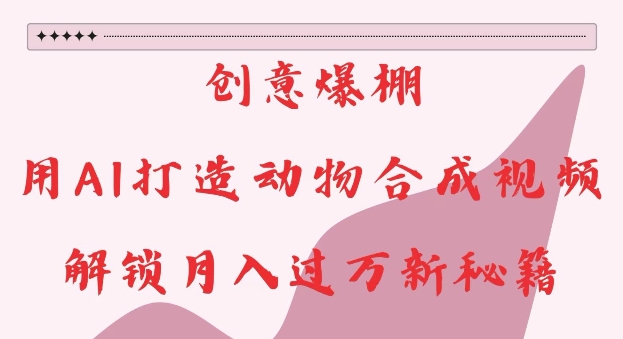 创意爆棚，用AI打造动物合成视频，解锁月入过W新秘籍【揭秘】-HEIXMI（中国站）