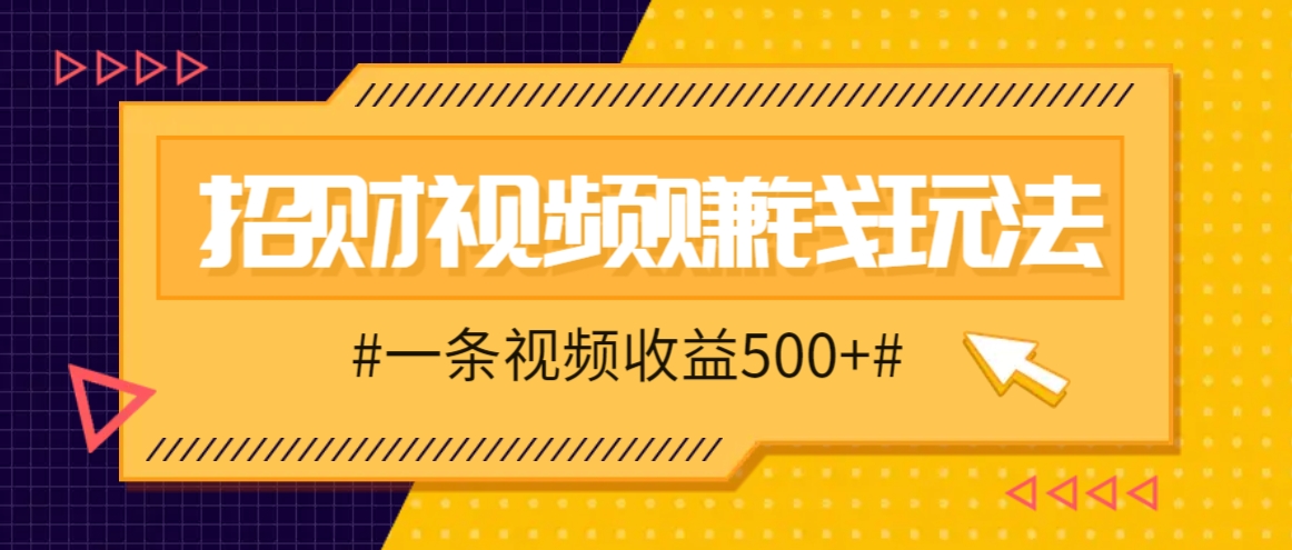 招财视频赚钱玩法，一条视频收益500+，零门槛小白也能学会-HEIXMI（中国站）