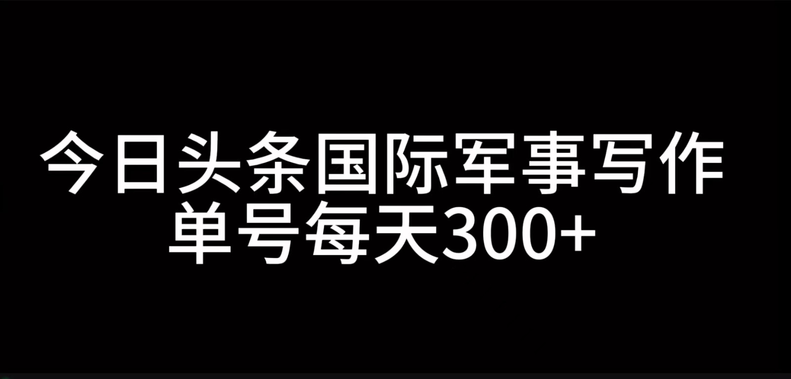 今日头条国际军事写作，利用AI创作，单号日入300+-HEIXMI（中国站）