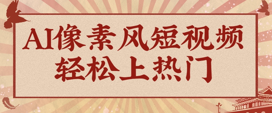 爆火1000万！AI像素风短视频制作方法，轻松上热门收割流量！完整保姆级教程！ - HEIXMI（中国站）-HEIXMI（中国站）