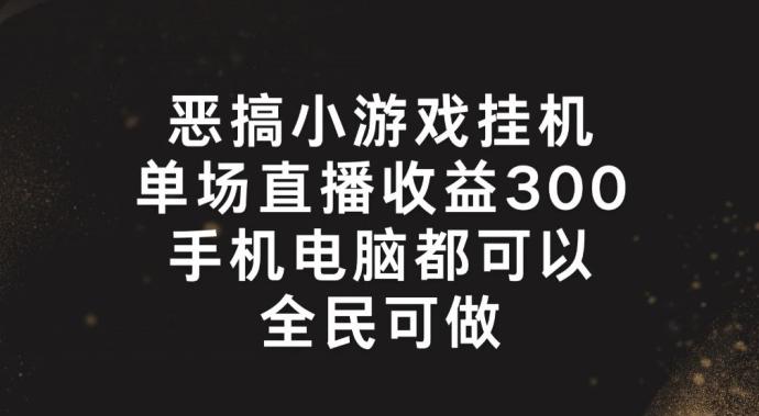 恶搞小游戏挂机，单场直播300+，全民可操作【揭秘】-HEIXMI（中国站）