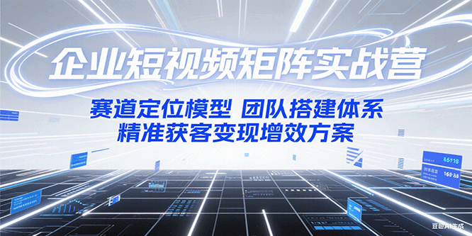 企业短视频矩阵实战营：赛道定位模型+团队搭建体系+精准获客变现增效方案-HEIXMI（中国站）