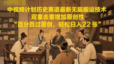 中视频计划历史赛道最新无脑搬运技术，双重去重增加原创性，百分百过原创，轻松日入2张 - HEIXMI（中国站）-HEIXMI（中国站）