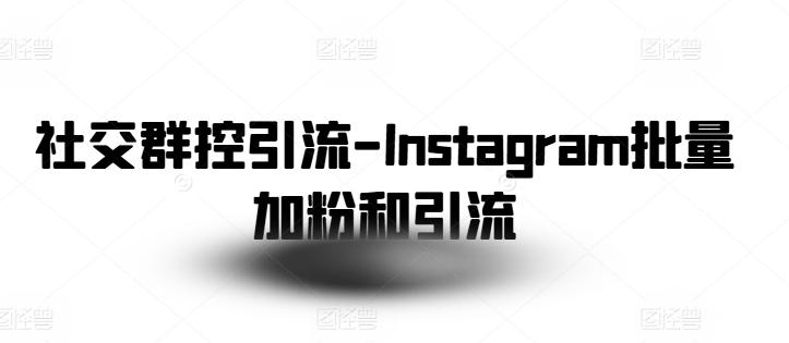 社交群控引流-Instagram批量加粉和引流-HEIXMI（中国站）