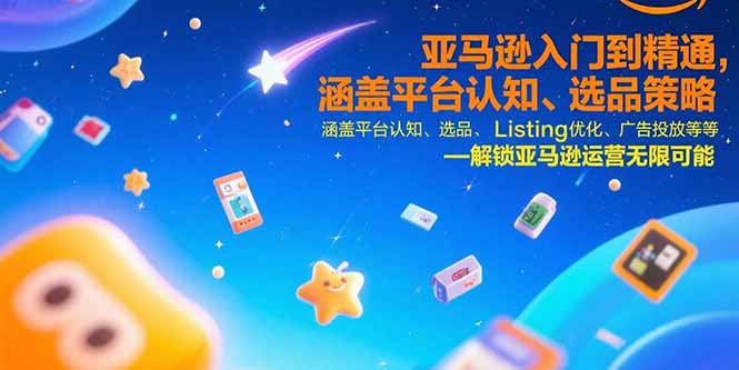 亚马逊入门到精通，涵盖平台认知、选品策略、Listing优化、广告投放/等等-HEIXMI（中国站）