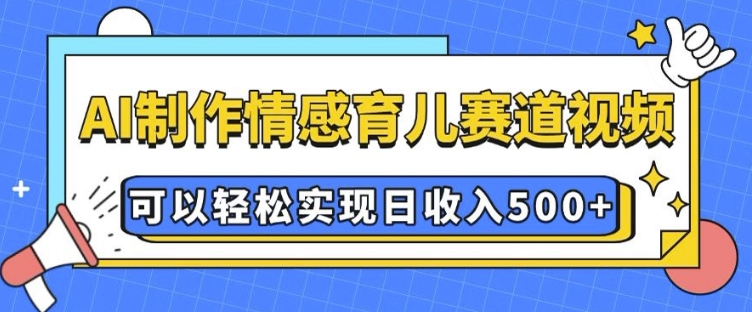 AI 制作情感育儿赛道视频，可以轻松实现日收入5张【揭秘】-HEIXMI（中国站）