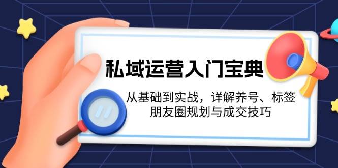 私域运营入门宝典：从基础到实战，详解养号、标签、朋友圈规划与成交技巧-HEIXMI（中国站）