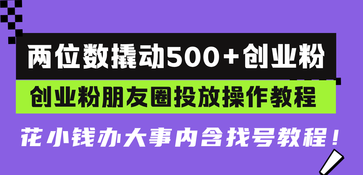 两位数撬动500+创业粉，创业粉朋友圈投放操作教程，花小钱办大事内含找…-HEIXMI（中国站）