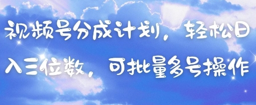 视频号分成计划，轻松日入三位数，可批量多号操作-HEIXMI（中国站）