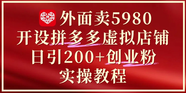 外面卖5980开设拼多多虚拟店铺：单日引流200+创业付费粉实战教程 - HEIXMI（中国站）-HEIXMI（中国站）