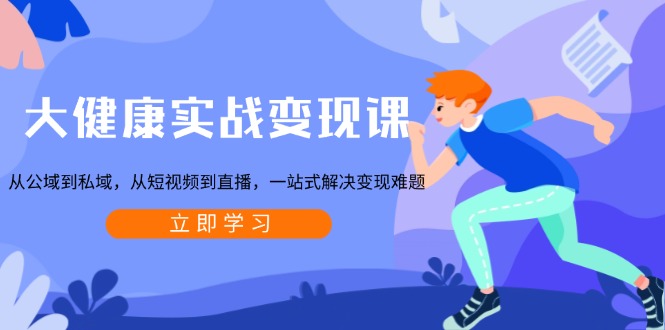大健康实战变现课：从公域到私域，从短视频到直播，一站式解决变现难题-HEIXMI（中国站）
