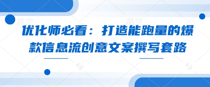 优化师必看：打造能跑量的爆款信息流创意文案撰写套路-HEIXMI（中国站）