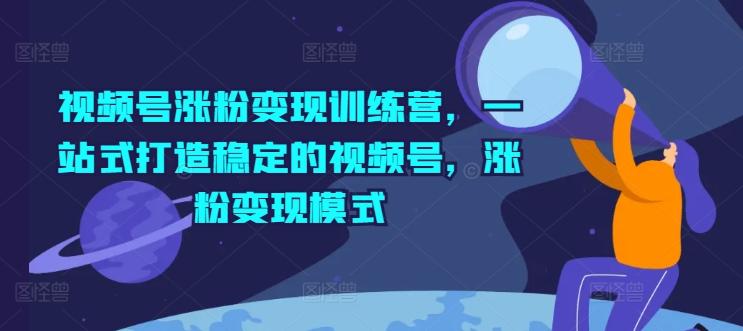 视频号涨粉变现训练营，一站式打造稳定的视频号，涨粉变现模式-HEIXMI（中国站）