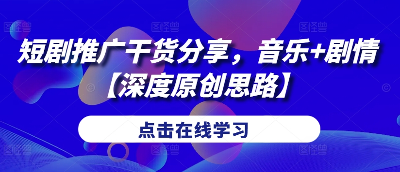 短剧推广干货分享，音乐+剧情【深度原创思路】-HEIXMI（中国站）