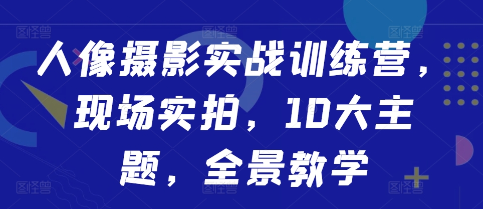 人像摄影实战训练营，现场实拍，10大主题，全景教学-HEIXMI（中国站）