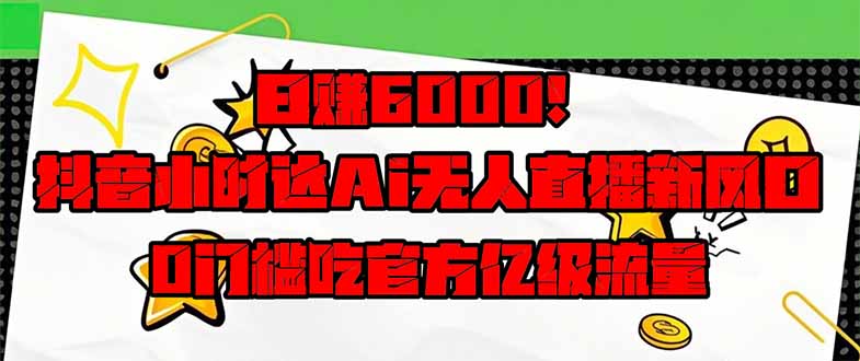 日赚6000+！抖音小时达Ai无人直播躺赚新风口，0门槛吃官方亿级流量！-HEIXMI（中国站）