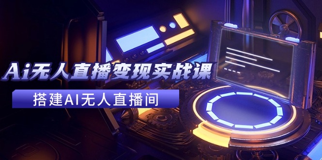 2024全套Ai无人直播变现实战课，搭建AI无人直播间，利用AI赚钱 (24节课-HEIXMI（中国站）