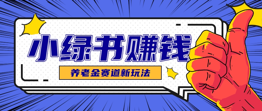 小绿书养老金赛道赚钱思路，利用业余时间轻松操作月入千元的副业项目 - HEIXMI（中国站）-HEIXMI（中国站）