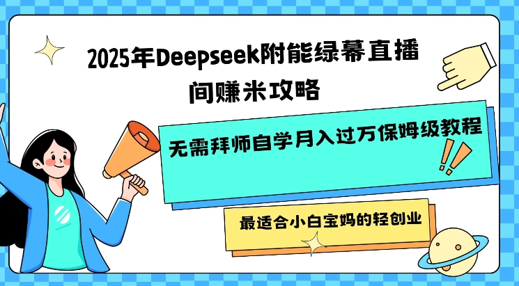 2025年Deepseek附能绿幕直播间挣米攻略无需拜师自学月入过W保姆级教程，最适合小白宝妈的轻创业-HEIXMI（中国站）