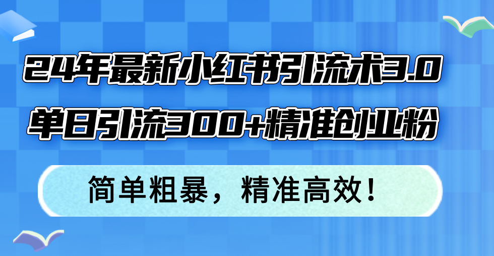 24年最新小红书引流术3.0，单日引流300+精准创业粉，简单粗暴，精准高效！-HEIXMI（中国站）