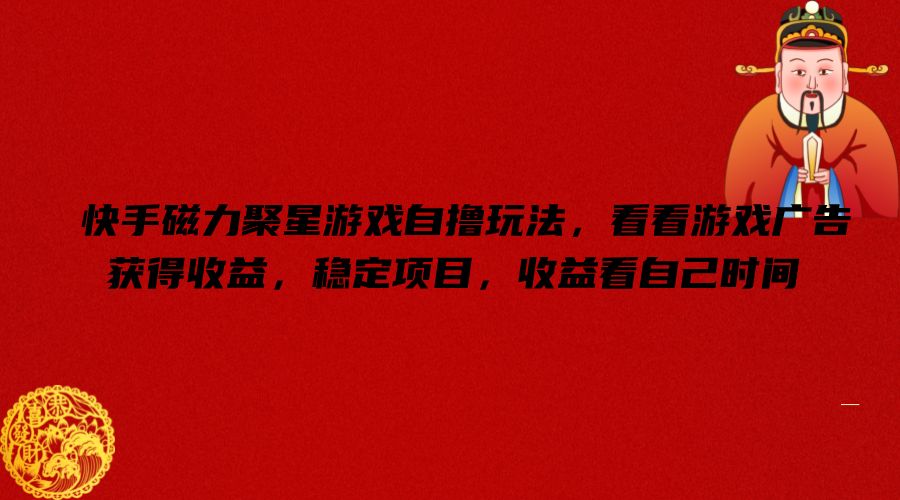 快手磁力聚星游戏自撸玩法，看看游戏广告获得收益，稳定项目，收益看自己时间【揭秘】-HEIXMI（中国站）