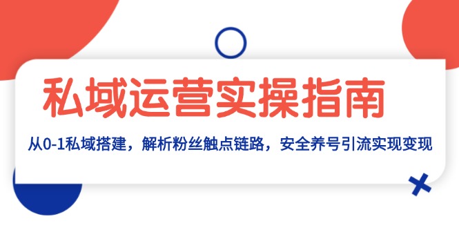 私域运营实操指南：从0-1私域搭建，解析粉丝触点链路，安全养号引流变现-HEIXMI（中国站）