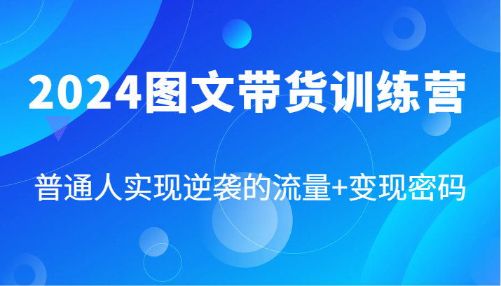 2024图文带货训练营，普通人实现逆袭的流量+变现密码(87节课)-HEIXMI（中国站）