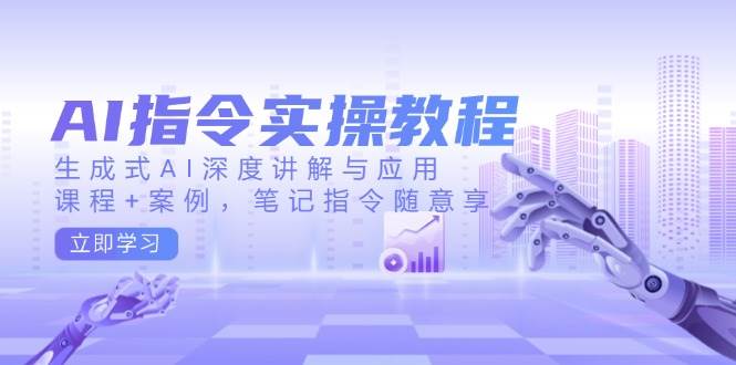 AI指令实战课，生成式AI深度讲解与应用，课程+案例，笔记指令随意享(更新)-HEIXMI（中国站）