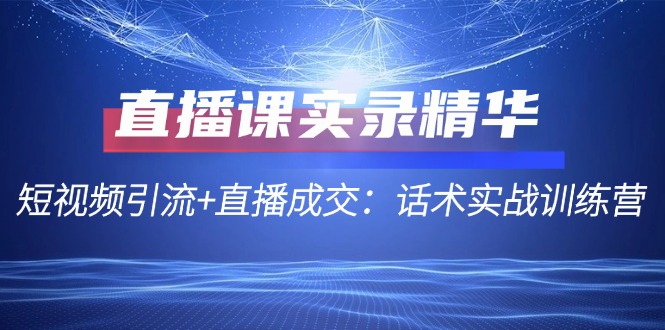 直播课实录精华：短视频引流+直播成交：话术实战训练营-HEIXMI（中国站）