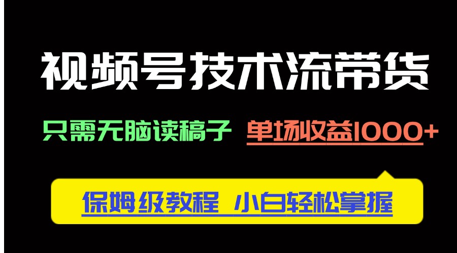 视频号技术流带货，只需无脑读稿子，单场收益1000+ 保姆级教程，小白轻…-HEIXMI（中国站）